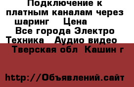 Подключение к платным каналам через шаринг  › Цена ­ 100 - Все города Электро-Техника » Аудио-видео   . Тверская обл.,Кашин г.